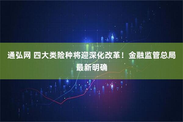 通弘网 四大类险种将迎深化改革！金融监管总局最新明确