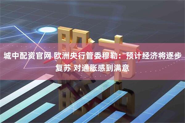 城中配资官网 欧洲央行管委穆勒：预计经济将逐步复苏 对通胀感到满意