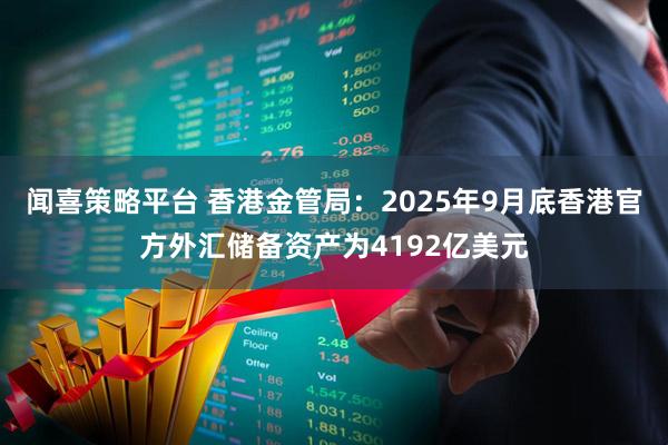 闻喜策略平台 香港金管局：2025年9月底香港官方外汇储备资产为4192亿美元