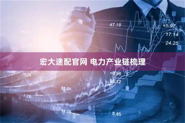 宏大速配官网 电力产业链梳理