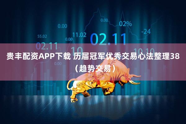 贵丰配资APP下载 历届冠军优秀交易心法整理38（趋势交易）