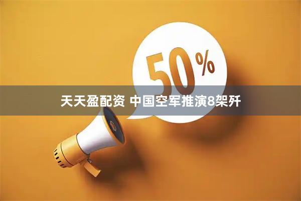 天天盈配资 中国空军推演8架歼