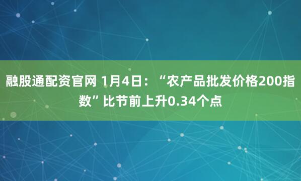 融股通配资官网 1月4日：“农产品批发价格200指数”比节前上升0.34个点