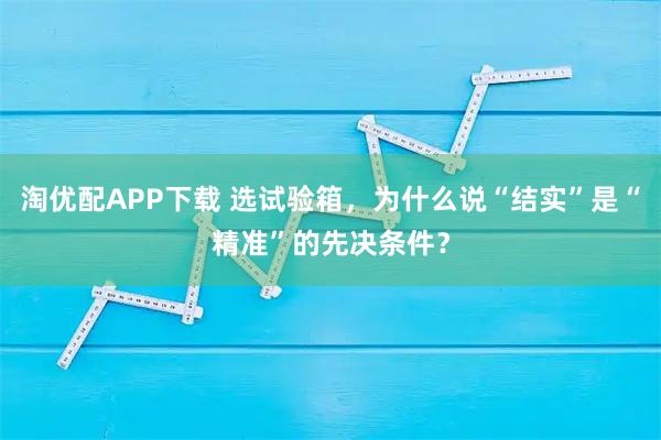 淘优配APP下载 选试验箱，为什么说“结实”是“精准”的先决条件？