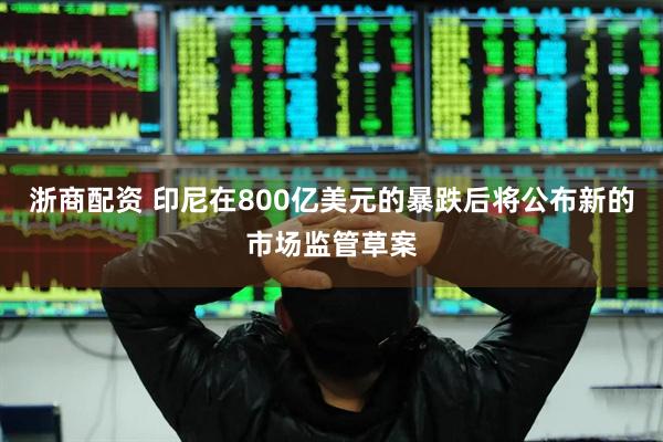 浙商配资 印尼在800亿美元的暴跌后将公布新的市场监管草案