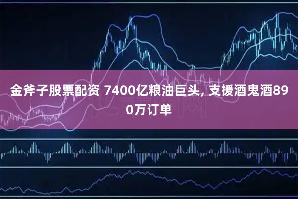 金斧子股票配资 7400亿粮油巨头, 支援酒鬼酒890万订单